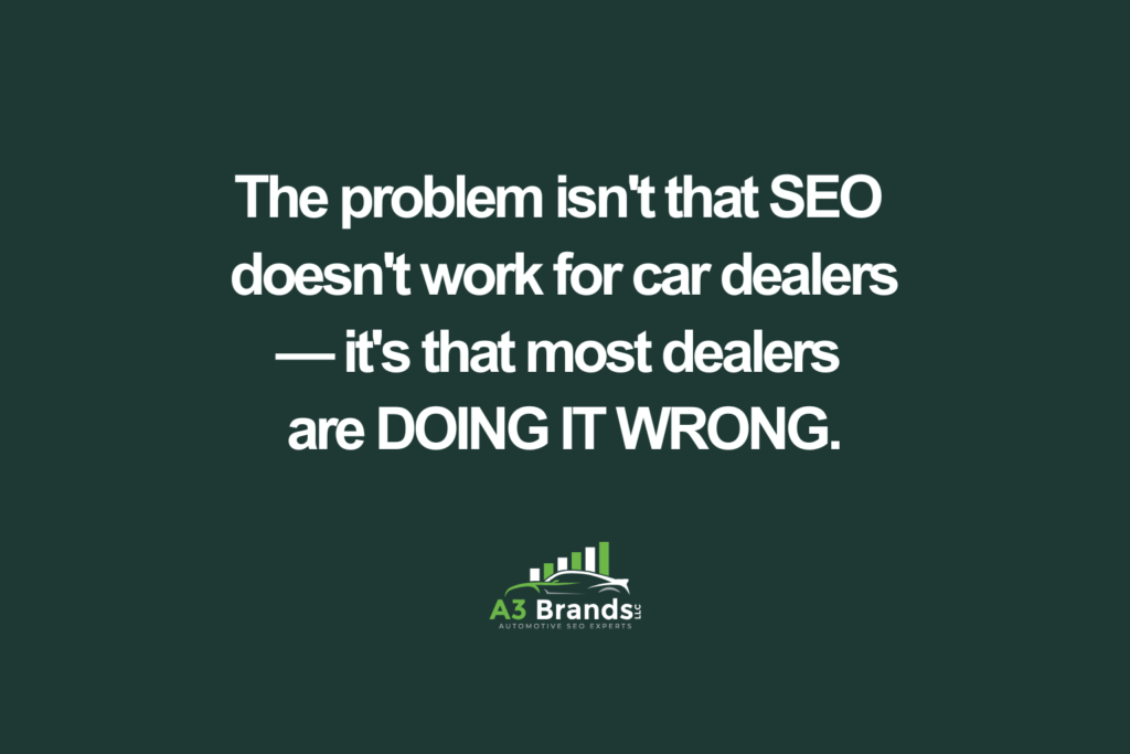 The problem isn't that SEO doesn't work for car dealers — it's that most dealers are DOING IT WRONG.